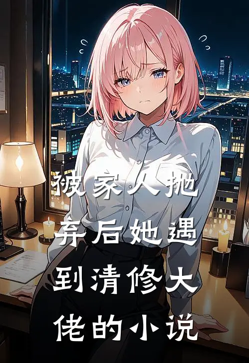 被家人抛弃后她遇到清修大佬的小说