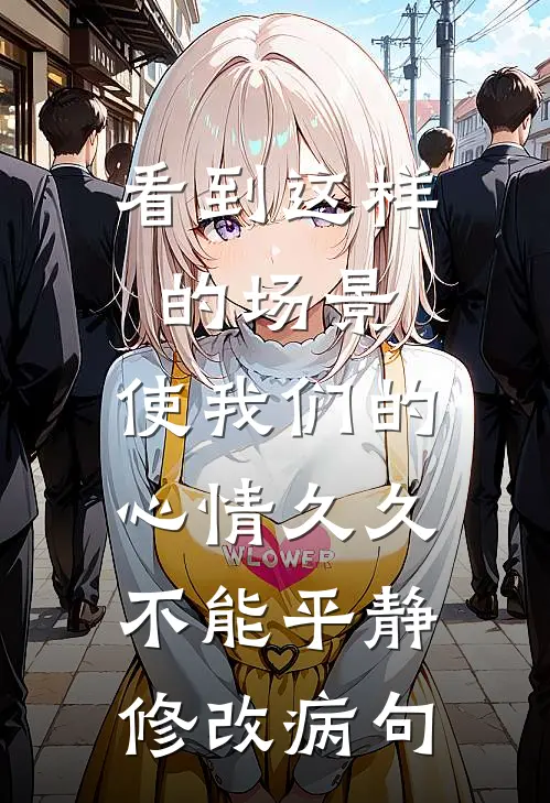 看到这样的场景,使我们的心情久久不能平静。修改病句