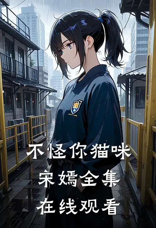 不怪你猫咪宋嫣 全集在线观看