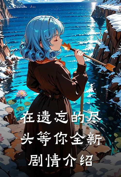 在遗忘的尽头等你全新剧情介绍
