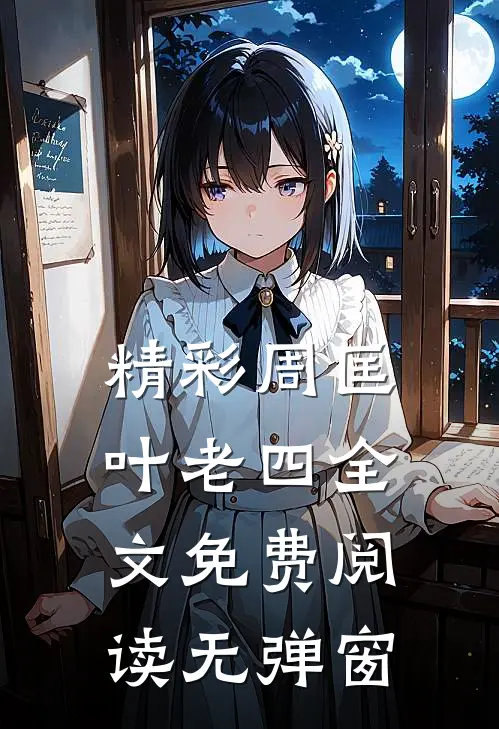 精彩周匡叶老四全文免费阅读无弹窗