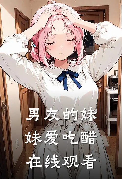 男友的妹妹爱吃醋在线观看