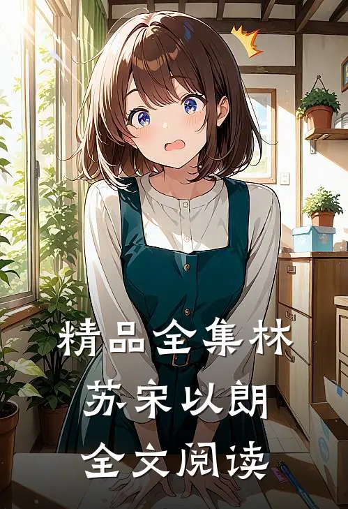 精品全集林苏宋以朗全文阅读