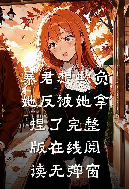 暴君想欺负她反被她拿捏了完整版在线阅读无弹窗