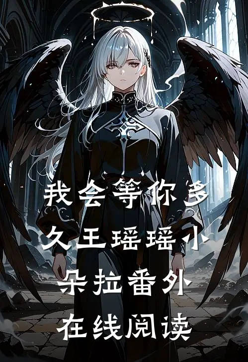 我会等你多久王瑶瑶小朵拉 番外在线阅读