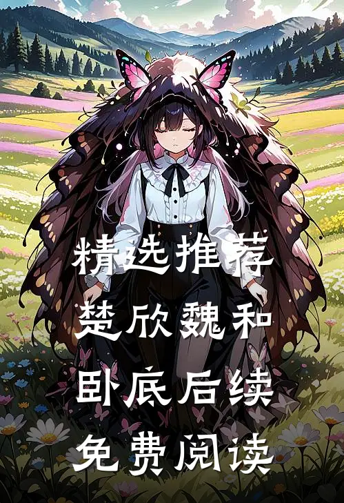 精选推荐楚欣魏和卧底后续免费阅读