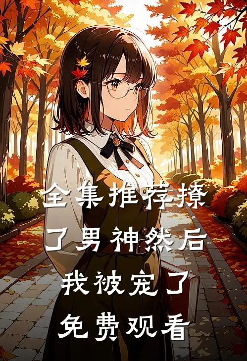 全集推荐撩了男神然后我被宠了免费观看