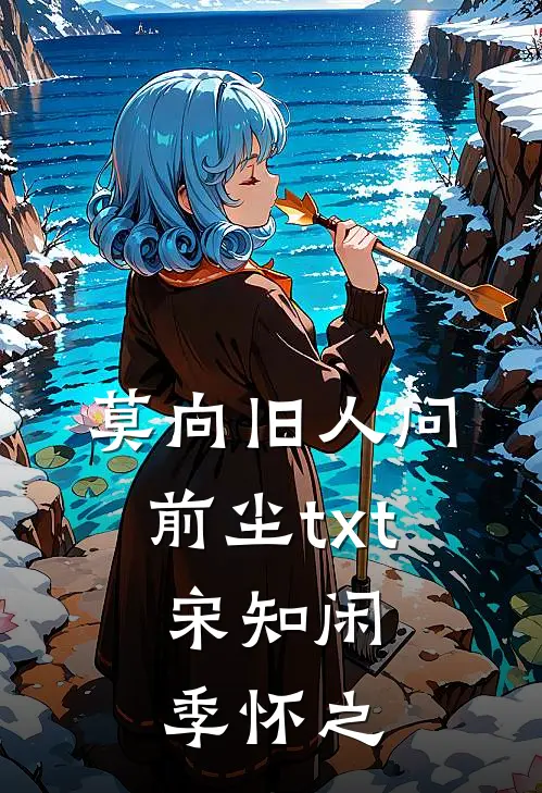 莫向旧人问前尘txt,宋知闲季怀之