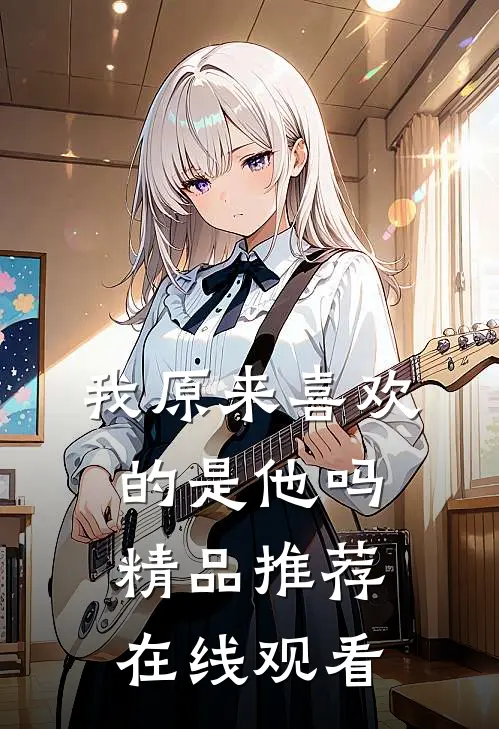 我原来喜欢的是他吗精品推荐在线观看