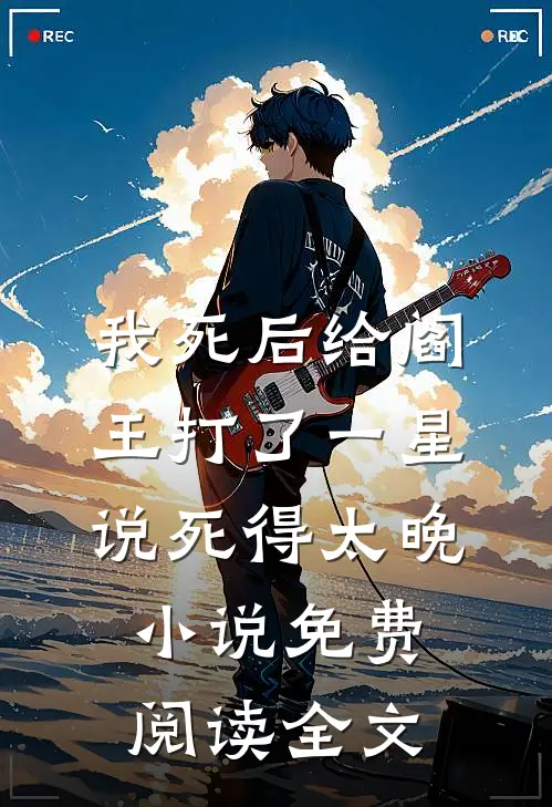 我死后给阎王打了一星，说死得太晚小说免费阅读全文