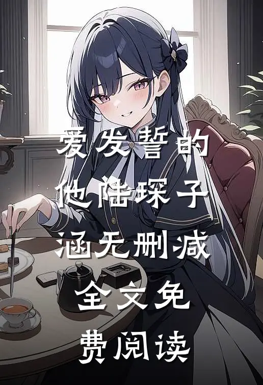 爱发誓的他陆琛子涵无删减全文免费阅读