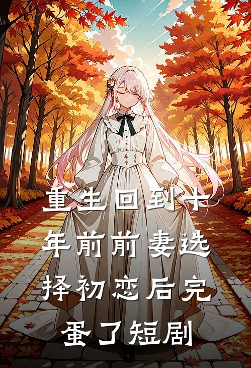重生回到十年前前妻选择初恋后完蛋了短剧