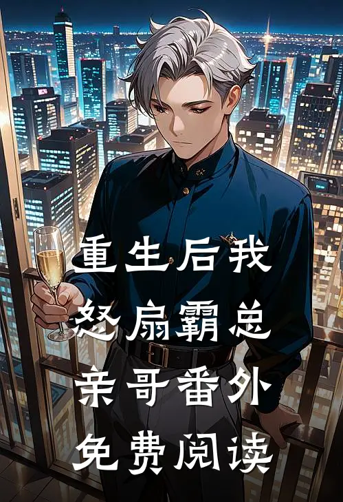 重生后我怒扇霸总亲哥 番外免费阅读