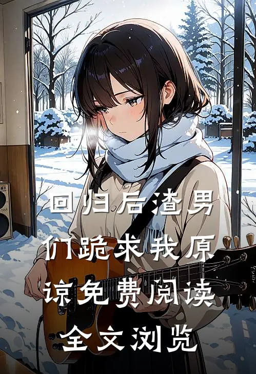 回归后渣男们跪求我原谅免费阅读全文浏览