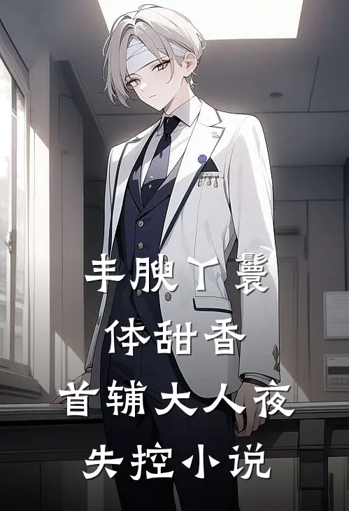 丰腴丫鬟体甜香，首辅大人夜失控小说