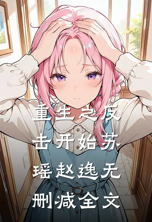 重生之反击开始苏瑶赵逸无删减全文