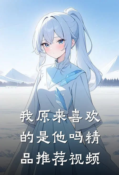 我原来喜欢的是他吗精品推荐视频