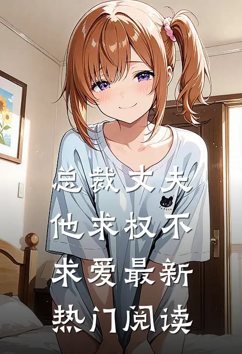 总裁丈夫他求权不求爱最新热门阅读