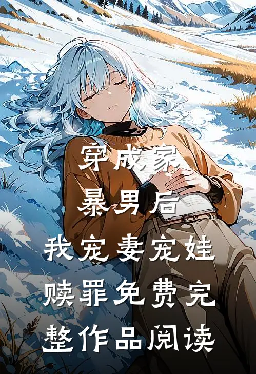 穿成家暴男后,我宠妻宠娃赎罪免费完整作品阅读