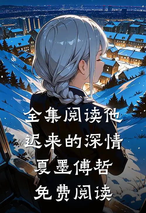 全集阅读他迟来的深情 夏墨 傅哲免费阅读