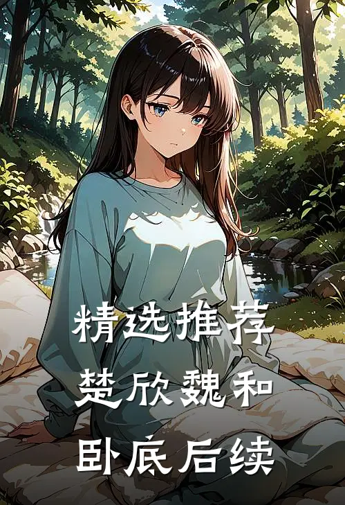 精选推荐楚欣魏和卧底后续