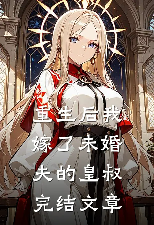 重生后我嫁了未婚夫的皇叔完结文章