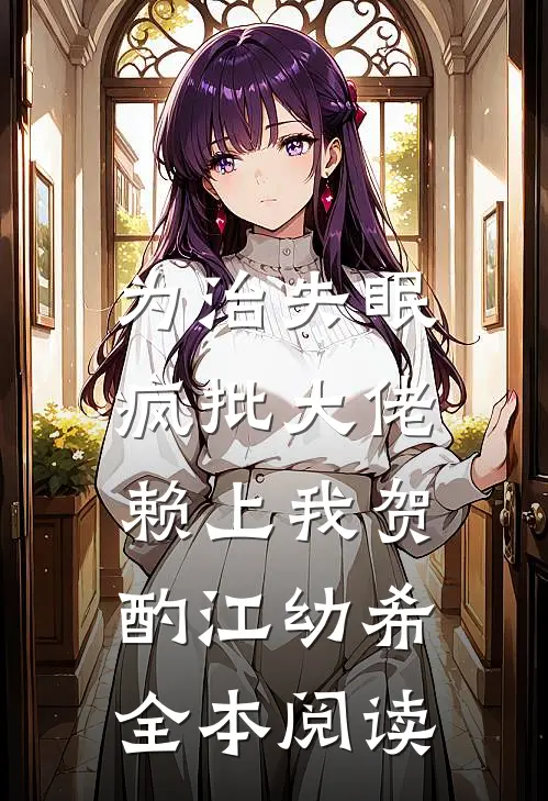 为治失眠，疯批大佬赖上我贺酌江幼希全本阅读