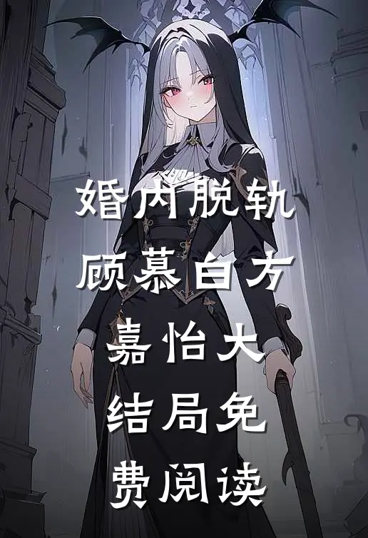 婚内脱轨顾慕白方嘉怡大结局免费阅读