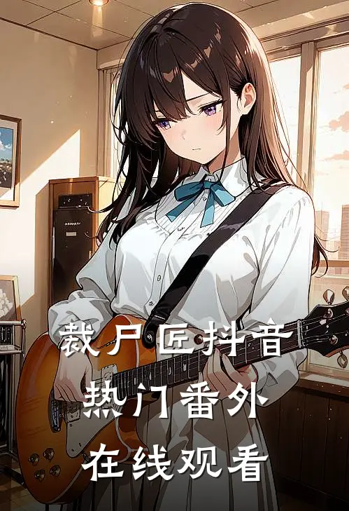 裁尸匠抖音热门 番外在线观看