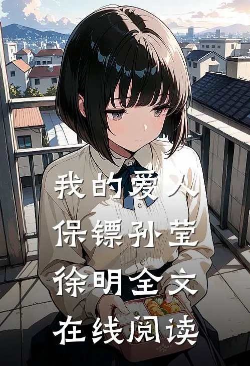 我的爱人保镖孙莹徐明全文在线阅读