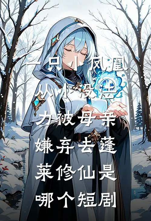 一只小凤凰从小没法力被母亲嫌弃去蓬莱修仙是哪个短剧