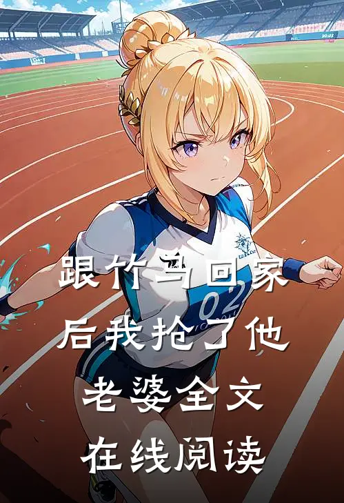 跟竹马回家后我抢了他老婆全文在线阅读