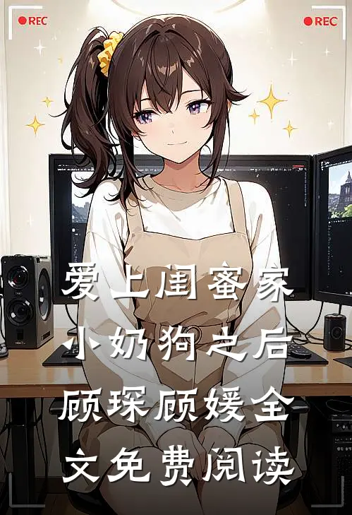 爱上闺蜜家小奶狗之后顾琛顾媛全文免费阅读