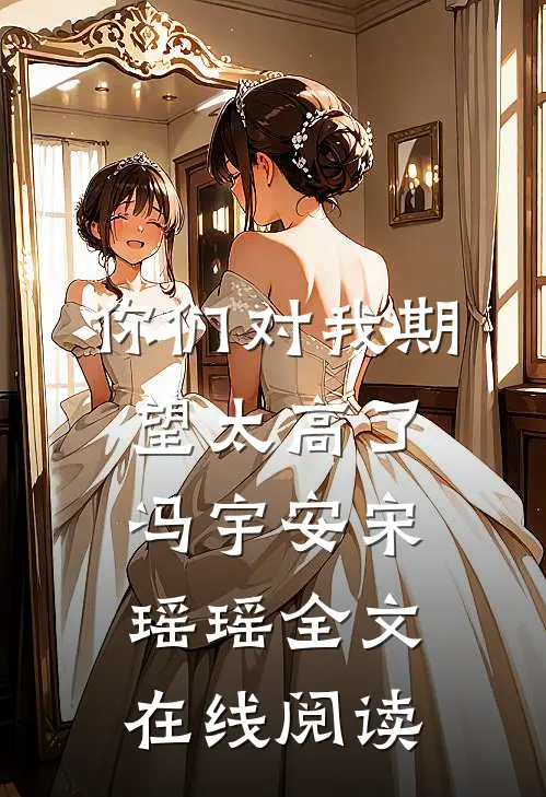 你们对我期望太高了冯宇安宋瑶瑶全文在线阅读