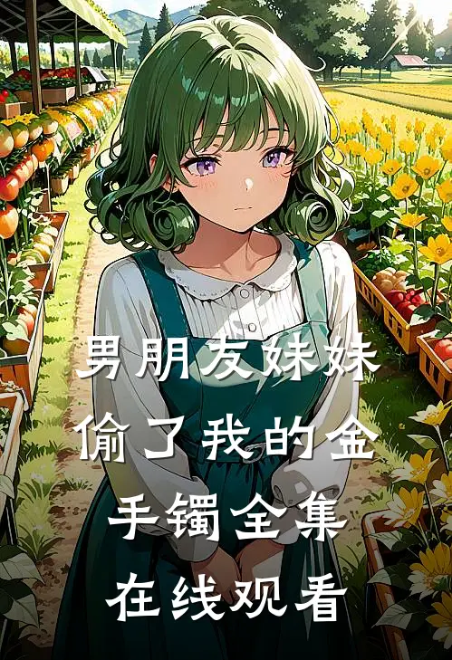 男朋友妹妹偷了我的金手镯 全集在线观看