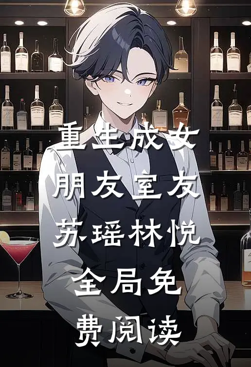 重生成女朋友室友苏瑶林悦全局免费阅读