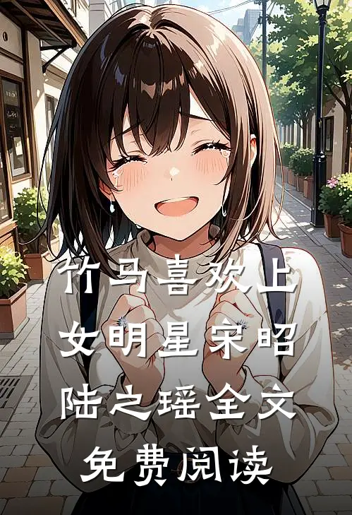 竹马喜欢上女明星宋昭陆之瑶全文免费阅读