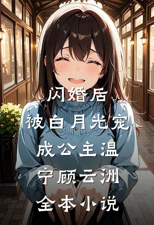 闪婚后，被白月光宠成公主温宁顾云洲全本小说