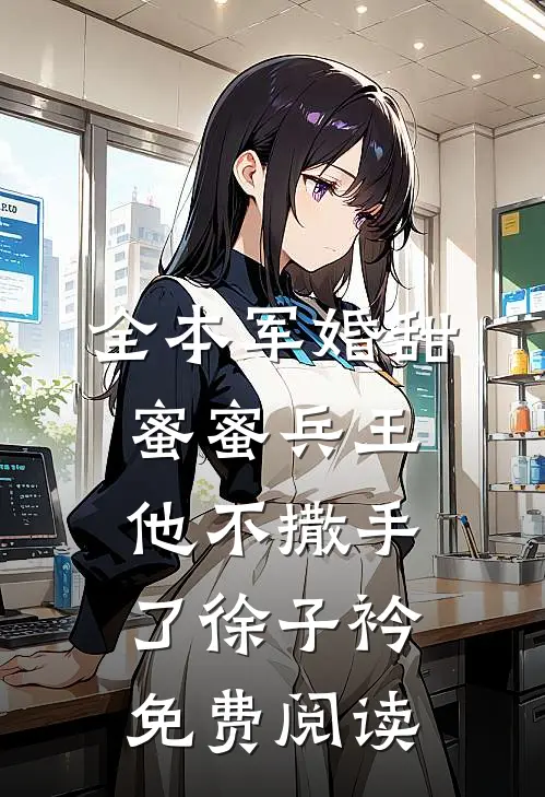 全本军婚甜蜜蜜兵王他不撒手了徐子衿免费阅读