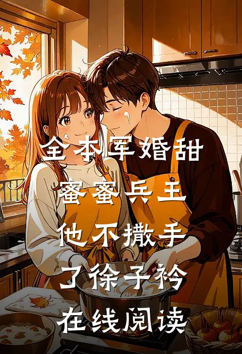 全本军婚甜蜜蜜兵王他不撒手了徐子衿在线阅读