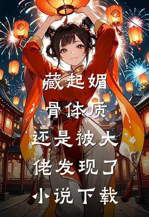 藏起媚骨体质，还是被大佬发现了小说下载