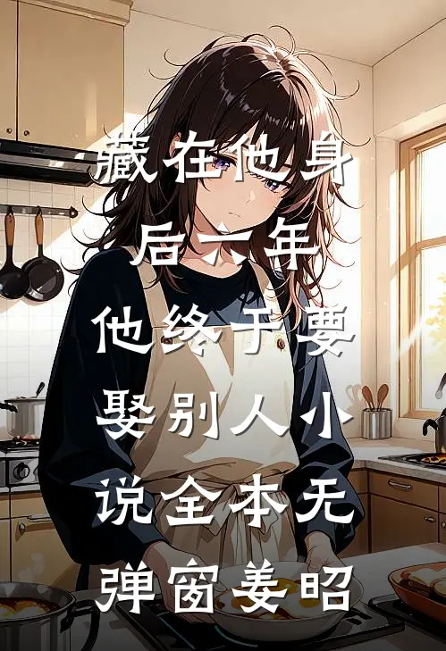 藏在他身后六年，他终于要娶别人小说全本无弹窗姜昭