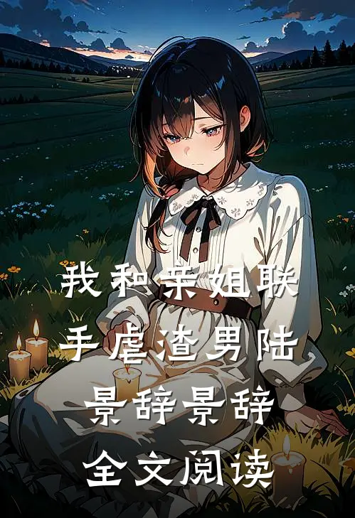 我和亲姐联手虐渣男陆景辞景辞全文阅读