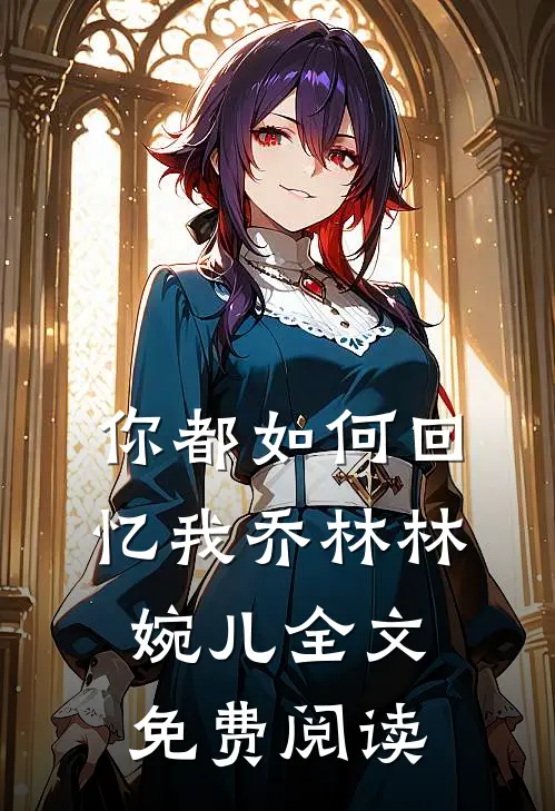 你都如何回忆我乔林林婉儿全文免费阅读
