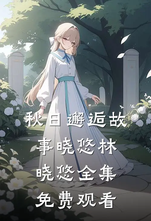 秋日邂逅故事晓悠林晓悠 全集免费观看