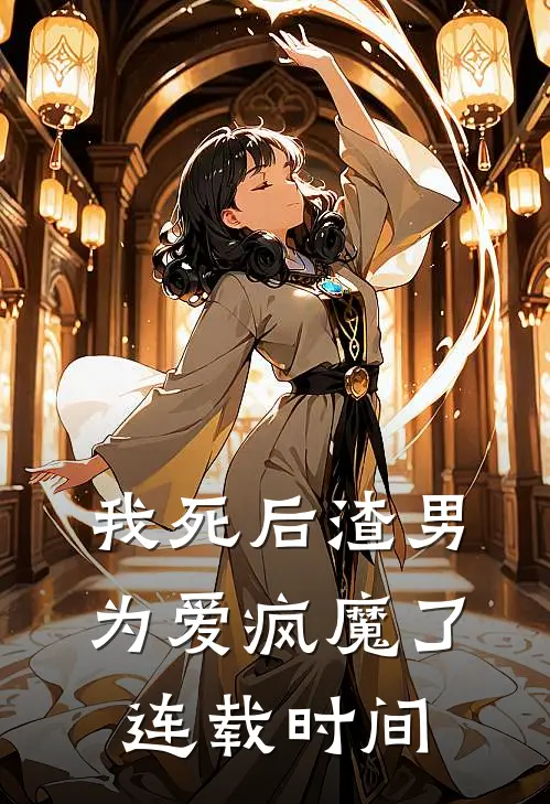 我死后渣男为爱疯魔了连载时间