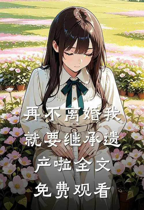 再不离婚我就要继承遗产啦全文免费观看