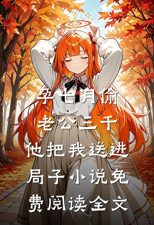 孕七月偷老公三千，他把我送进局子小说免费阅读全文
