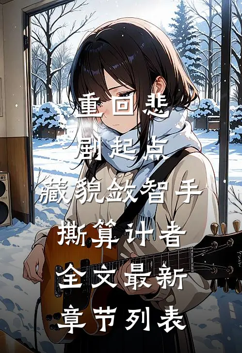 重回悲剧起点，藏貌敛智手撕算计者全文最新章节列表