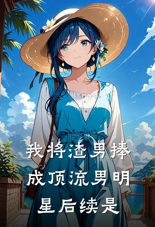 我将渣男捧成顶流男明星后续是